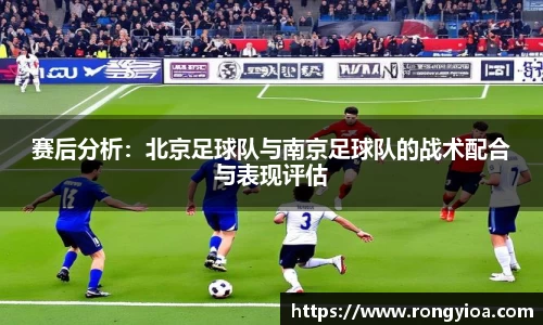 赛后分析：北京足球队与南京足球队的战术配合与表现评估